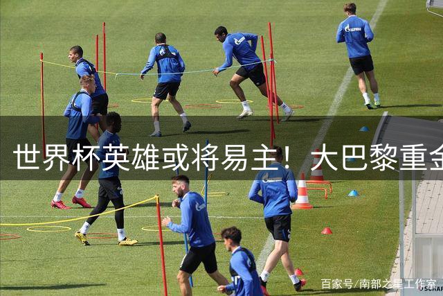 世界杯英雄或将易主！大巴黎重金求购巴萨失意前锋