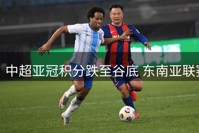 中超亚冠积分跌至谷底 东南亚联赛集体崛起