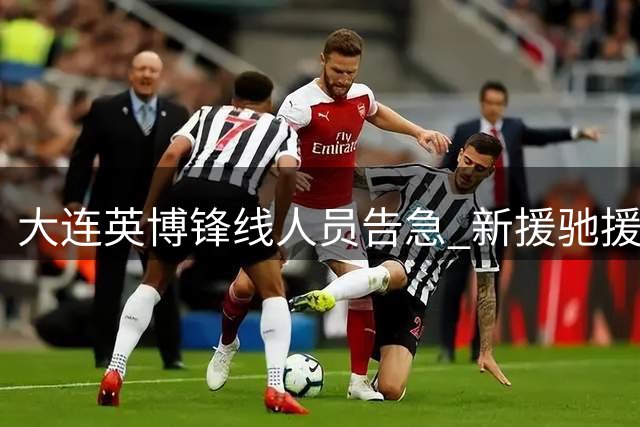 大连英博锋线人员告急 新援驰援或改变战局