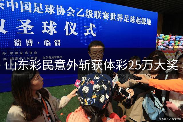 山东彩民意外斩获体彩25万大奖 幸运时刻与家人共享喜悦