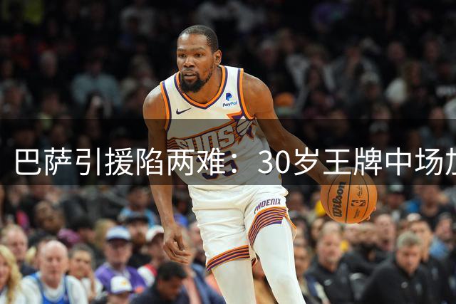 巴萨引援陷两难：30岁王牌中场加盟或致青训体系崩盘