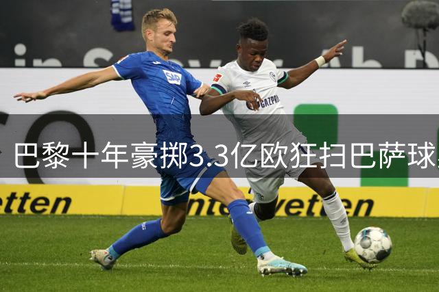巴黎十年豪掷3.3亿欧狂扫巴萨球星 内马尔交易创纪录