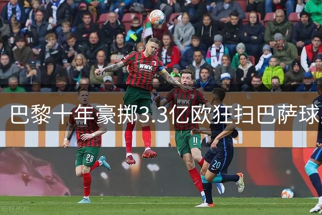 巴黎十年豪掷3.3亿欧狂扫巴萨球星 内马尔交易创纪录