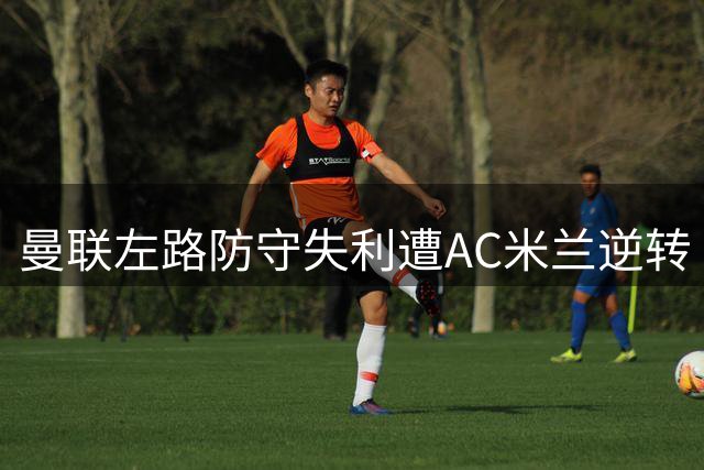曼联左路防守失利遭AC米兰逆转