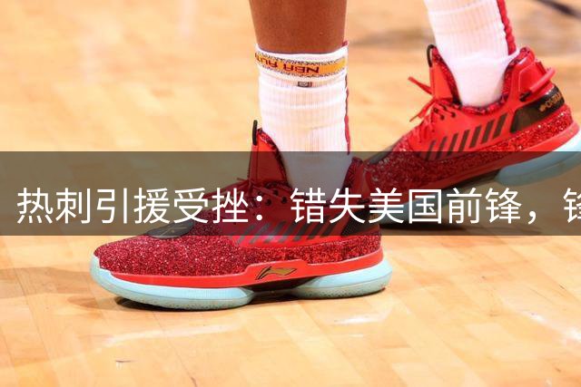 热刺引援受挫：错失美国前锋，锋线老化恐成重建阻碍