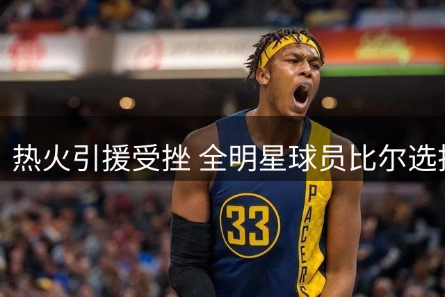 热火引援受挫 全明星球员比尔选择续留快船