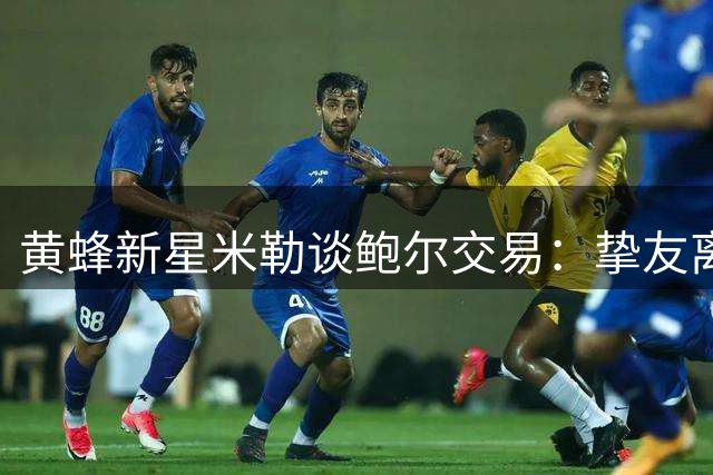 黄蜂新星米勒谈鲍尔交易：挚友离队令人心碎 期待其森林狼新征程