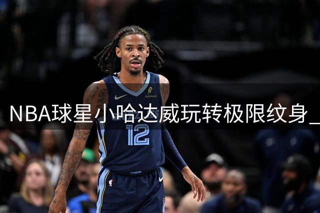NBA球星小哈达威玩转极限纹身 三名刺青师同时操刀引热议