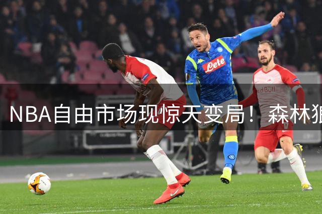 NBA自由市场现惊天变局！森林狼双星亲自出马 詹姆斯争夺战再起波澜